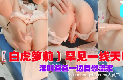 罕见一线天明器，淫叫爸爸一边自慰流浆 - 私房ACG - sifacg.com