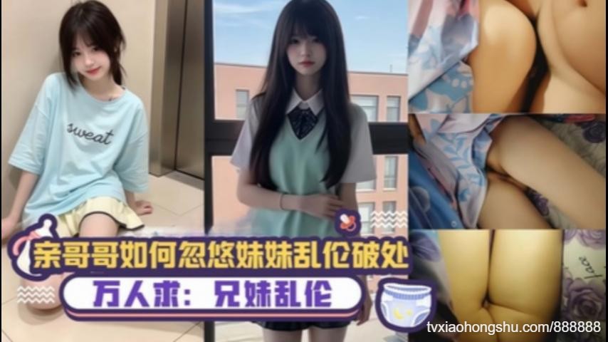 真实记录哥哥如何忽悠妹妹乱伦破处 - 私房ACG - sifacg.com