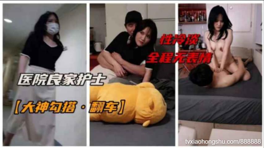 【大神翻车】勾搭良家医院护士小姐姐性冷淡勾搭翻车 - 私房ACG - sifacg.com