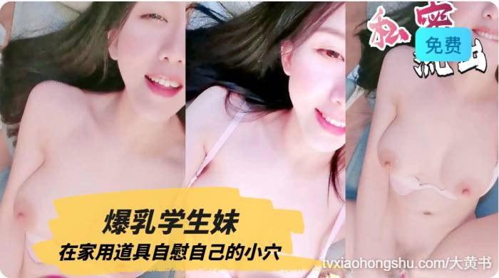 爆乳学生妹在家用道具自慰自己的小穴 - 私房ACG - sifacg.com