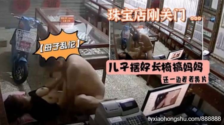 母子乱伦珠宝店刚关门儿子摆好长椅搞妈妈还一边看着黄片 - 私房ACG - sifacg.com