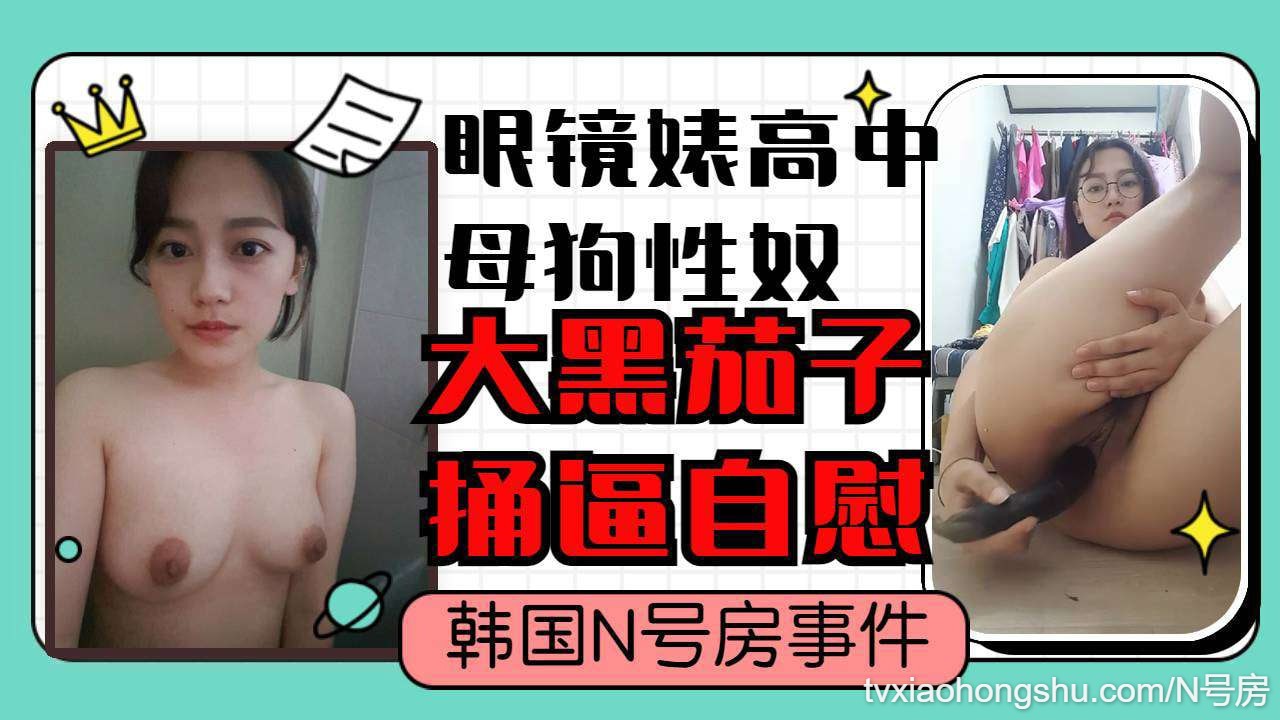 【N号房】眼镜高中妹听从指令大黑茄子捅逼自慰 - 私房ACG - sifacg.com