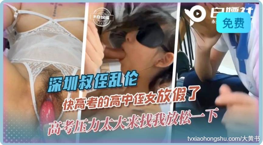 深圳叔侄乱伦 快高考的高中侄女放假了，高考压力太大来找我放松一下 - 私房ACG - sifangacg.com
