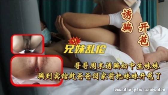 【兄妹乱伦】哥哥把初中生妹妹骗到宾馆给开苞了 - 私房ACG - sifangacg.com