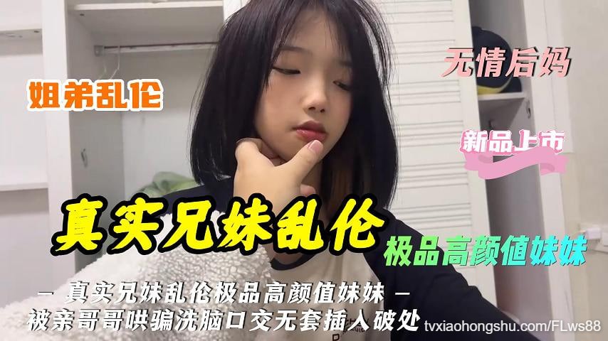 真实兄妹乱伦极品高颜值妹妹被亲哥哥哄骗洗脑口交无套插入 - 私房ACG - sifacg.com