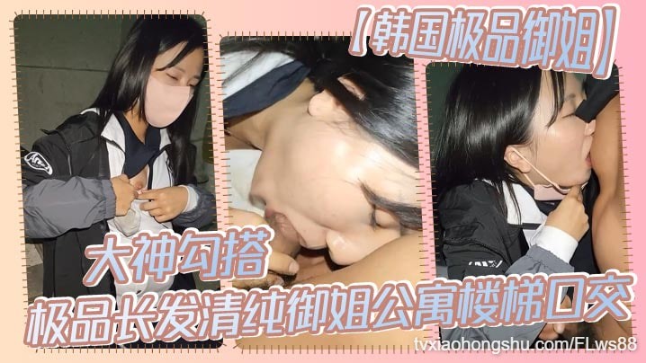 【韩国极品御姐】大神勾搭极品长发清纯御姐公寓楼梯口口交 - 私房ACG - sifacg.com