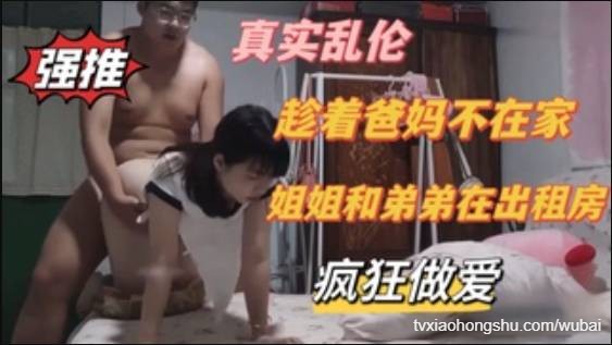 真实乱伦，趁着爸妈不在家，姐弟在出租房疯狂做爱 - 私房ACG - sifacg.com