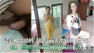 真实母子乱伦 极品骚妈为了报复前夫勾引儿子 口交吞吐吃鸡巴 主动骑乘儿子鸡巴扭动榨精 - 私房ACG - sifacg.com