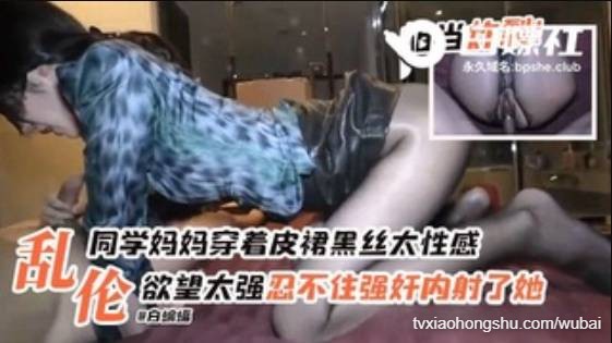 乱伦同学妈妈穿皮裙黑丝太性感了欲望太强忍不住强奸内射了她 - 私房ACG - sifacg.com