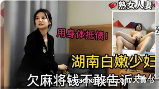 湖南美少妇欠钱不敢告诉老公只好下海来还债，各种姿势轮换插入极品骚逼 大力抽插！ - 私房ACG - sifacg.com