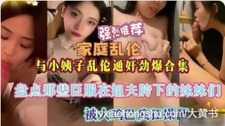 姐夫与小姨子乱伦通奸合集盘点那些被姐夫大鸡巴疯狂爆操抽插的淫乱时刻 - 私房ACG - sifacg.com